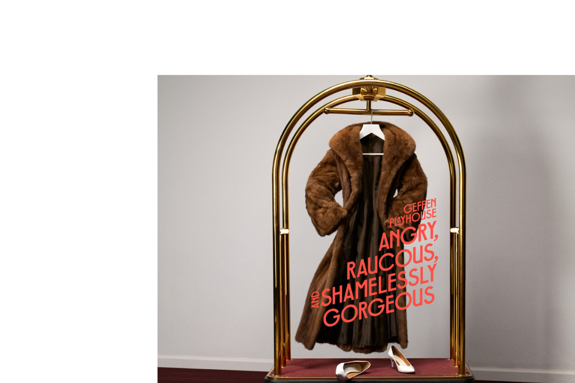 A fur coat hangs on a gold luggage rack beside white heels, overlaid with the text 'Geffen Playhouse: Angry, Raucous, and Shamelessly Gorgeous' in bold coral lettering.